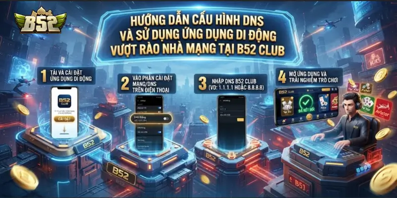Hướng dẫn cấu hình DNS và sử dụng ứng dụng di động vượt rào nhà mạng tại B52 CLUB