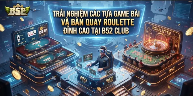 Trải nghiệm các tựa game bài và bàn quay roulette đỉnh cao tại B52 CLUB